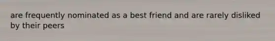 are frequently nominated as a best friend and are rarely disliked by their peers