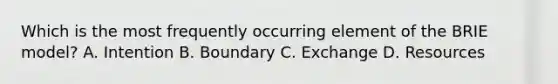 Which is the most frequently occurring element of the BRIE model? A. Intention B. Boundary C. Exchange D. Resources
