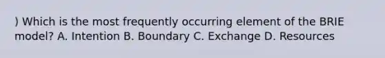 ) Which is the most frequently occurring element of the BRIE model? A. Intention B. Boundary C. Exchange D. Resources