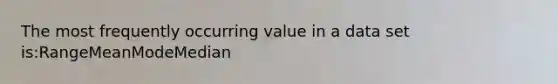 The most frequently occurring value in a data set is:RangeMeanModeMedian