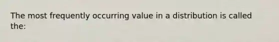 The most frequently occurring value in a distribution is called the: