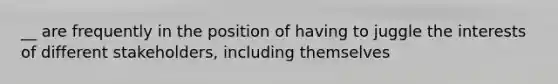 __ are frequently in the position of having to juggle the interests of different stakeholders, including themselves