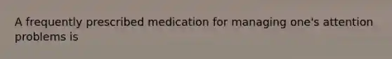 A frequently prescribed medication for managing one's attention problems is