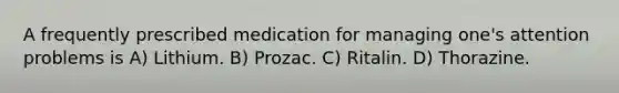 A frequently prescribed medication for managing one's attention problems is A) Lithium. B) Prozac. C) Ritalin. D) Thorazine.