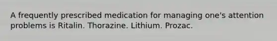 A frequently prescribed medication for managing one's attention problems is Ritalin. Thorazine. Lithium. Prozac.