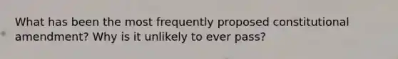 What has been the most frequently proposed constitutional amendment? Why is it unlikely to ever pass?