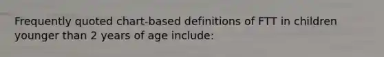 Frequently quoted chart-based definitions of FTT in children younger than 2 years of age include: