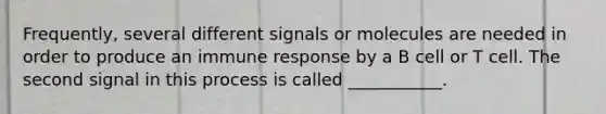 Frequently, several different signals or molecules are needed in order to produce an immune response by a B cell or T cell. The second signal in this process is called ___________.