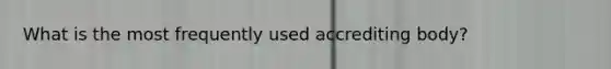 What is the most frequently used accrediting body?
