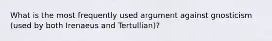 What is the most frequently used argument against gnosticism (used by both Irenaeus and Tertullian)?