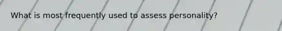 What is most frequently used to assess personality?