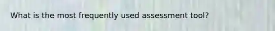 What is the most frequently used assessment tool?