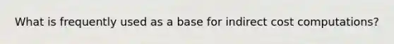 What is frequently used as a base for indirect cost computations?