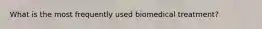 What is the most frequently used biomedical treatment?