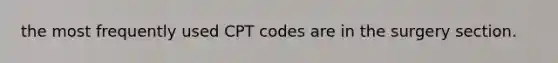 the most frequently used CPT codes are in the surgery section.