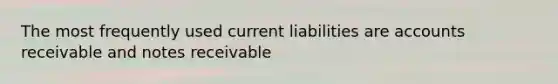 The most frequently used current liabilities are accounts receivable and notes receivable