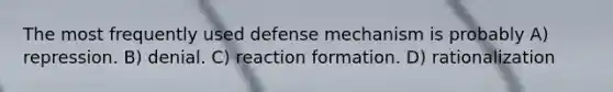 The most frequently used defense mechanism is probably A) repression. B) denial. C) reaction formation. D) rationalization