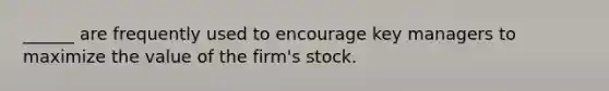 ______ are frequently used to encourage key managers to maximize the value of the firm's stock.