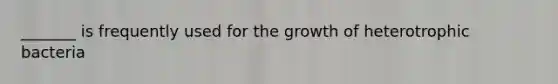 _______ is frequently used for the growth of heterotrophic bacteria