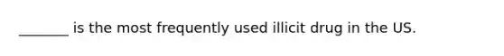 _______ is the most frequently used illicit drug in the US.