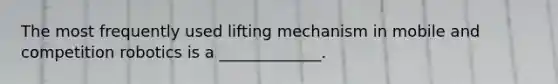 The most frequently used lifting mechanism in mobile and competition robotics is a _____________.