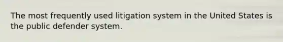 The most frequently used litigation system in the United States is the public defender system.