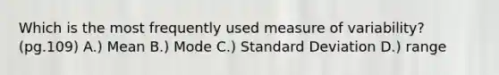 Which is the most frequently used measure of variability? (pg.109) A.) Mean B.) Mode C.) Standard Deviation D.) range