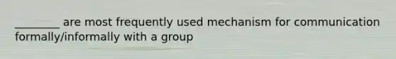 ________ are most frequently used mechanism for communication formally/informally with a group