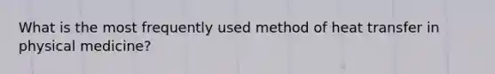 What is the most frequently used method of heat transfer in physical medicine?