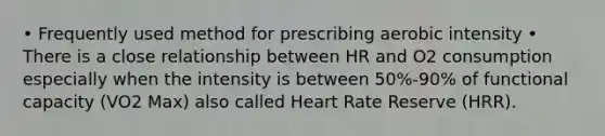 • Frequently used method for prescribing aerobic intensity • There is a close relationship between HR and O2 consumption especially when the intensity is between 50%-90% of functional capacity (VO2 Max) also called Heart Rate Reserve (HRR).