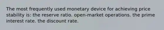 The most frequently used monetary device for achieving price stability is: the reserve ratio. open-market operations. the prime interest rate. the discount rate.