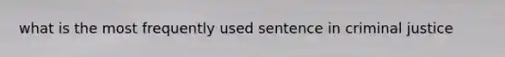 what is the most frequently used sentence in criminal justice