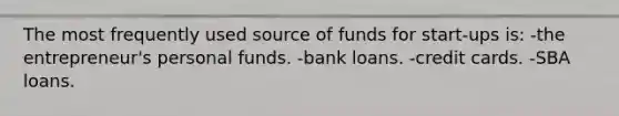 The most frequently used source of funds for start-ups is: -the entrepreneur's personal funds. -bank loans. -credit cards. -SBA loans.