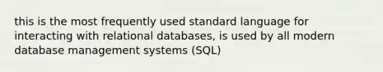 this is the most frequently used standard language for interacting with relational databases, is used by all modern database management systems (SQL)