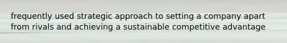 frequently used strategic approach to setting a company apart from rivals and achieving a sustainable competitive advantage