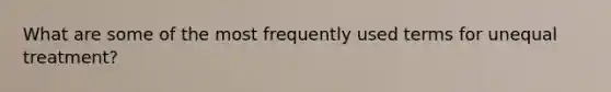 What are some of the most frequently used terms for unequal treatment?