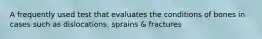 A frequently used test that evaluates the conditions of bones in cases such as dislocations, sprains & fractures