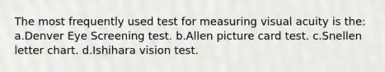 The most frequently used test for measuring visual acuity is the: a.Denver Eye Screening test. b.Allen picture card test. c.Snellen letter chart. d.Ishihara vision test.