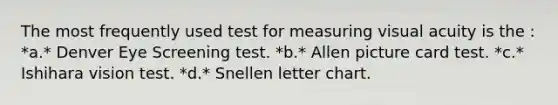 The most frequently used test for measuring visual acuity is the : *a.* Denver Eye Screening test. *b.* Allen picture card test. *c.* Ishihara vision test. *d.* Snellen letter chart.