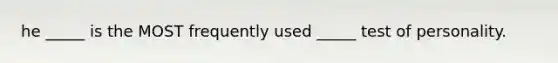 he _____ is the MOST frequently used _____ test of personality.