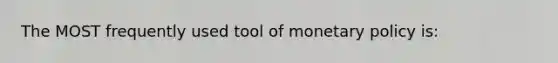 The MOST frequently used tool of monetary policy is: