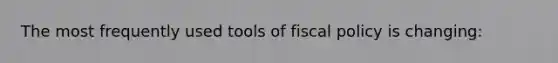 The most frequently used tools of fiscal policy is changing: