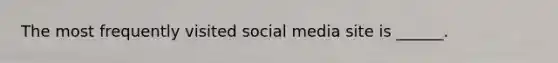 The most frequently visited social media site is ______.