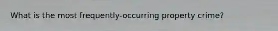 What is the most frequently-occurring property crime?