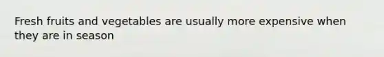 Fresh fruits and vegetables are usually more expensive when they are in season