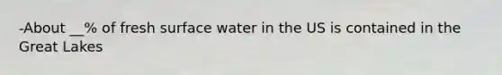 -About __% of fresh surface water in the US is contained in the Great Lakes