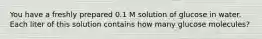 You have a freshly prepared 0.1 M solution of glucose in water. Each liter of this solution contains how many glucose molecules?