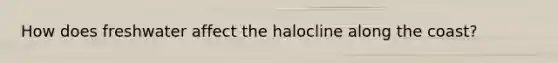 How does freshwater affect the halocline along the coast?