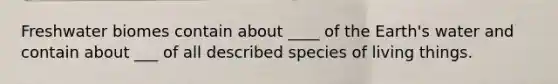 Freshwater biomes contain about ____ of the Earth's water and contain about ___ of all described species of living things.