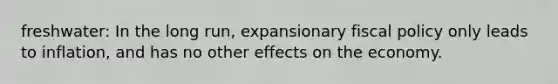 freshwater: In the long run, expansionary <a href='https://www.questionai.com/knowledge/kPTgdbKdvz-fiscal-policy' class='anchor-knowledge'>fiscal policy</a> only leads to inflation, and has no other effects on the economy.